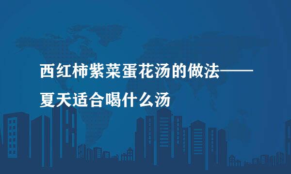 西红柿紫菜蛋花汤的做法——夏天适合喝什么汤