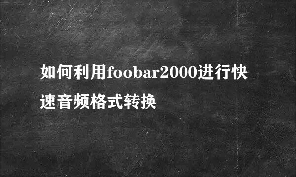 如何利用foobar2000进行快速音频格式转换