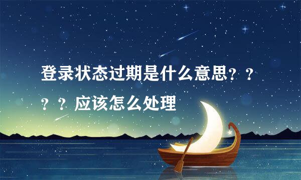 登录状态过期是什么意思？？？？应该怎么处理