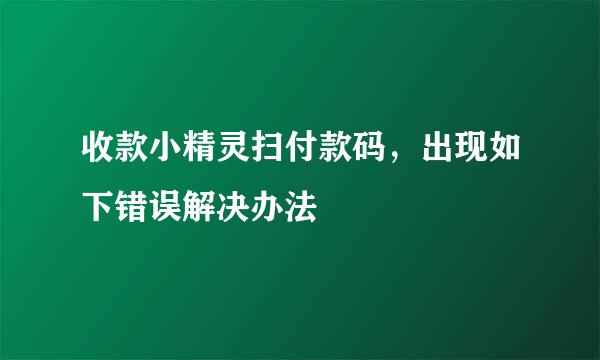 收款小精灵扫付款码，出现如下错误解决办法