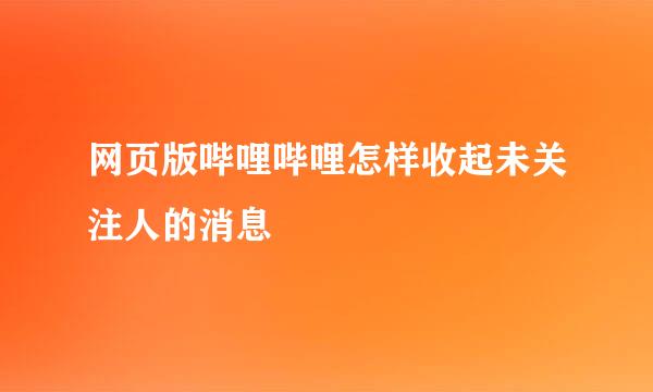 网页版哔哩哔哩怎样收起未关注人的消息