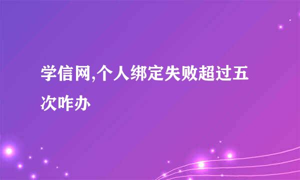 学信网,个人绑定失败超过五次咋办