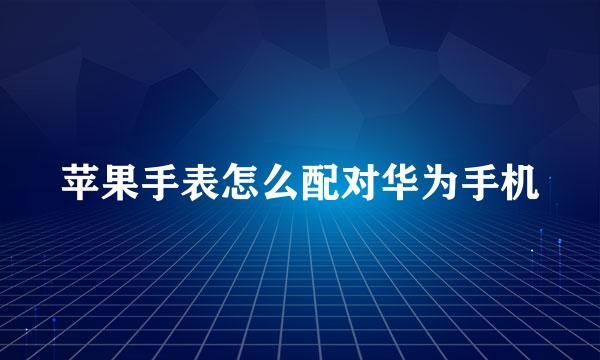 苹果手表怎么配对华为手机