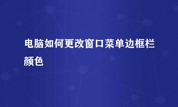 电脑如何更改窗口菜单边框栏颜色