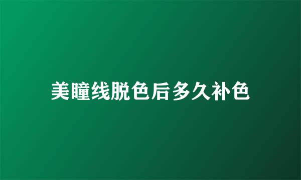 美瞳线脱色后多久补色