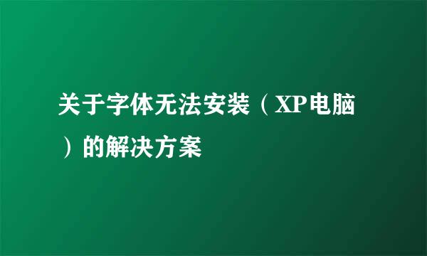 关于字体无法安装（XP电脑）的解决方案