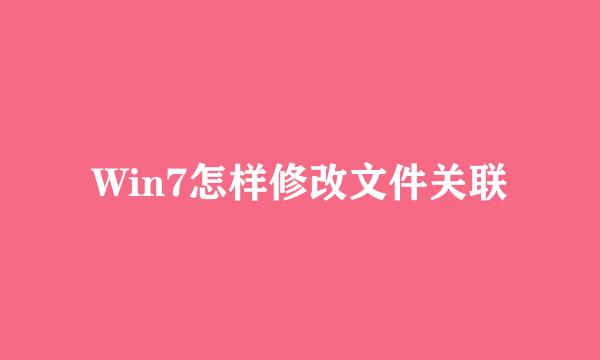 Win7怎样修改文件关联