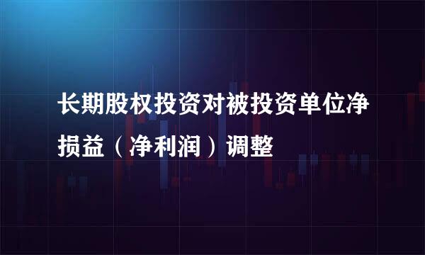 长期股权投资对被投资单位净损益（净利润）调整