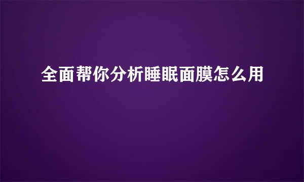 全面帮你分析睡眠面膜怎么用