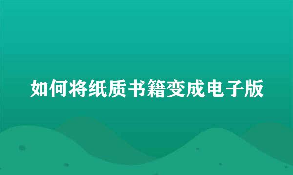 如何将纸质书籍变成电子版