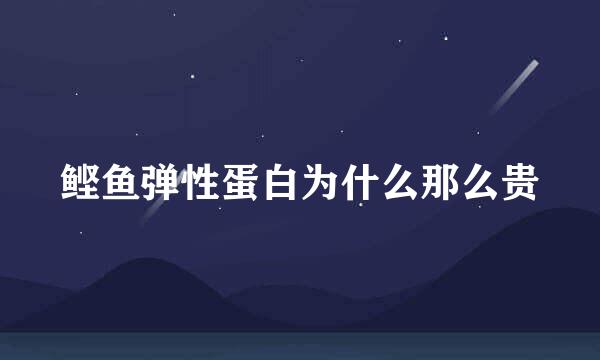 鲣鱼弹性蛋白为什么那么贵