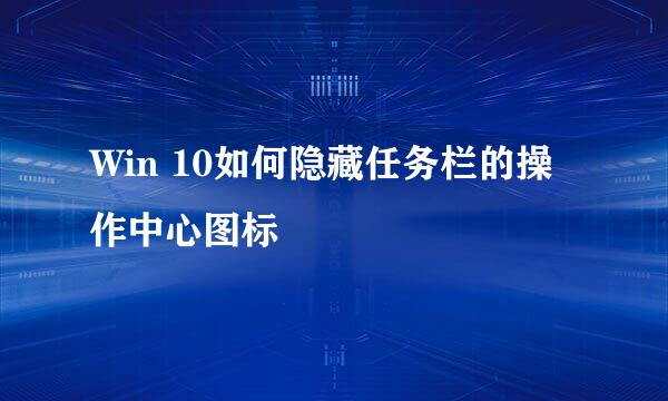 Win 10如何隐藏任务栏的操作中心图标