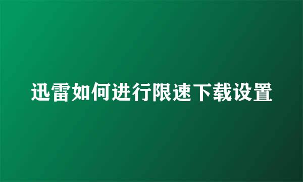 迅雷如何进行限速下载设置