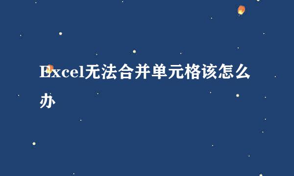 Excel无法合并单元格该怎么办