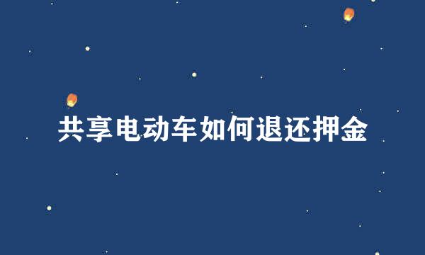 共享电动车如何退还押金