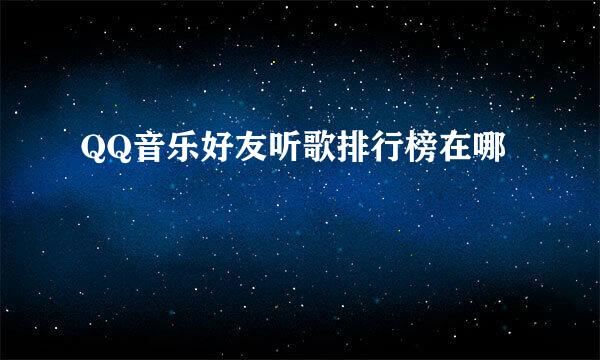 QQ音乐好友听歌排行榜在哪