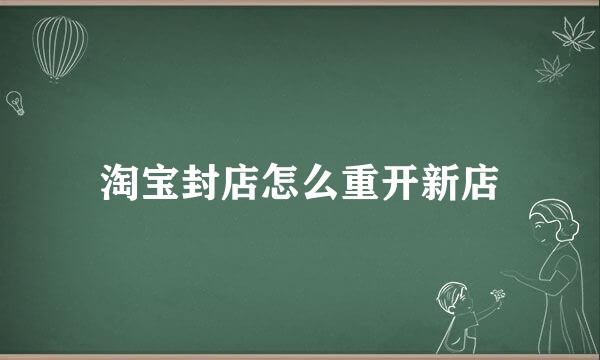淘宝封店怎么重开新店