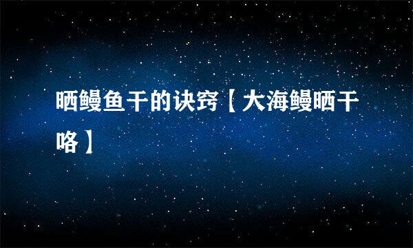 晒鳗鱼干的诀窍【大海鳗晒干咯】