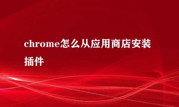 chrome怎么从应用商店安装插件