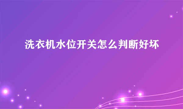 洗衣机水位开关怎么判断好坏