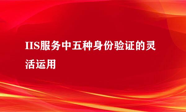IIS服务中五种身份验证的灵活运用