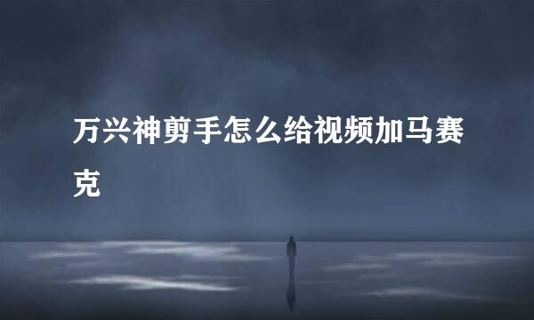 万兴神剪手怎么给视频加马赛克