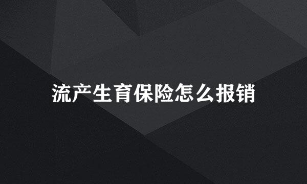 流产生育保险怎么报销