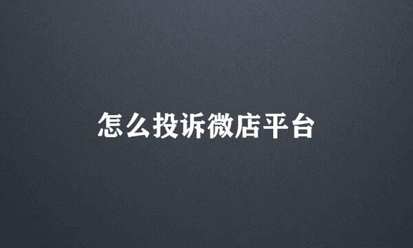 怎么投诉微店平台