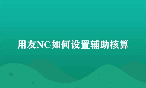 用友NC如何设置辅助核算