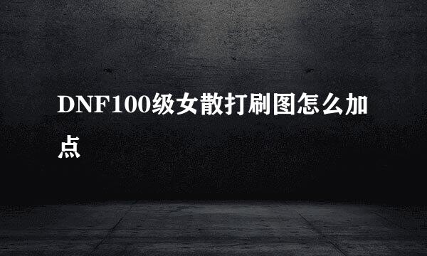 DNF100级女散打刷图怎么加点