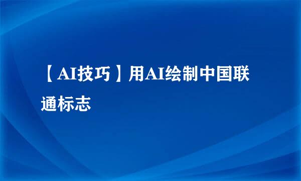 【AI技巧】用AI绘制中国联通标志