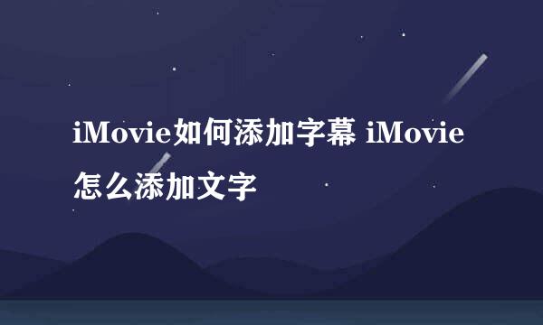 iMovie如何添加字幕 iMovie怎么添加文字