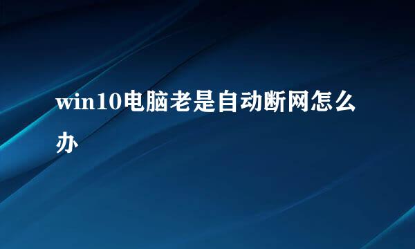 win10电脑老是自动断网怎么办
