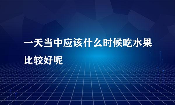 一天当中应该什么时候吃水果比较好呢
