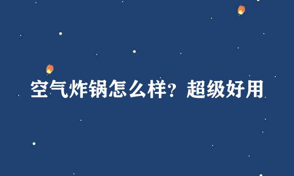 空气炸锅怎么样？超级好用