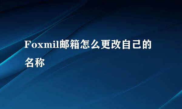 Foxmil邮箱怎么更改自己的名称