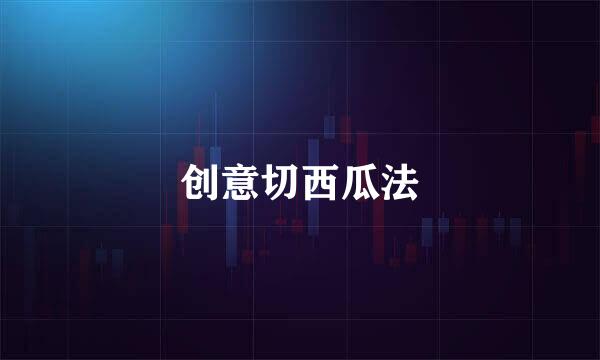 创意切西瓜法