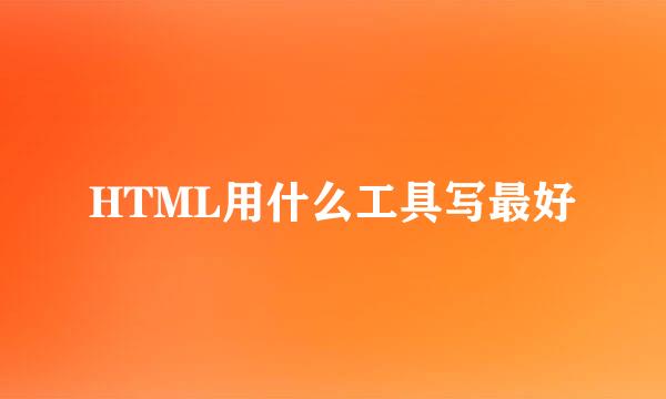HTML用什么工具写最好