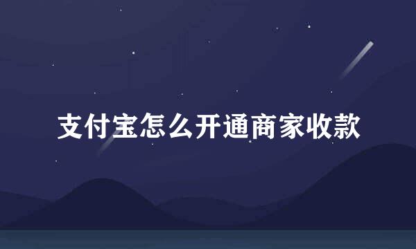 支付宝怎么开通商家收款