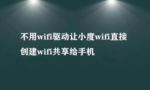 不用wifi驱动让小度wifi直接创建wifi共享给手机