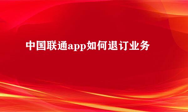 中国联通app如何退订业务
