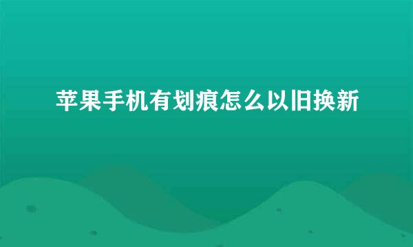 苹果手机有划痕怎么以旧换新