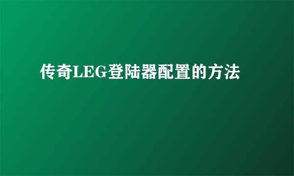 传奇LEG登陆器配置的方法