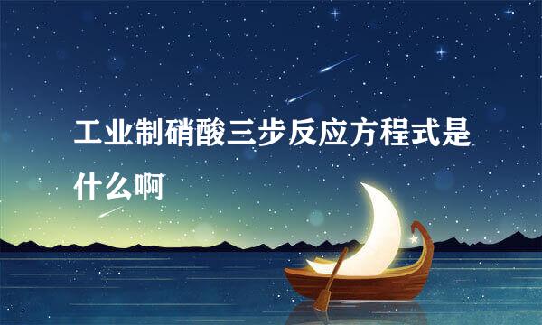 工业制硝酸三步反应方程式是什么啊