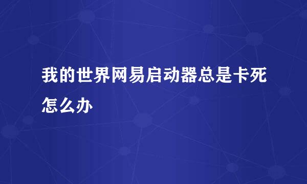我的世界网易启动器总是卡死怎么办