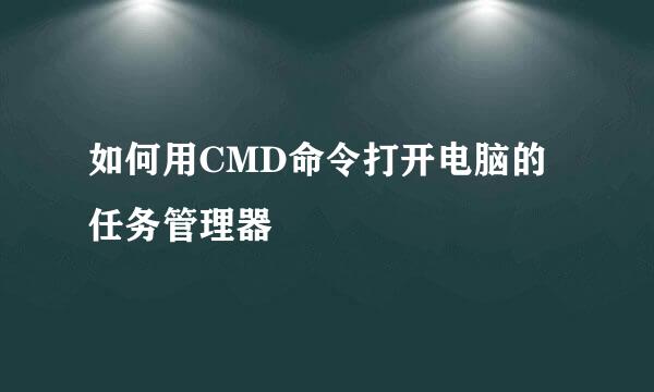 如何用CMD命令打开电脑的任务管理器