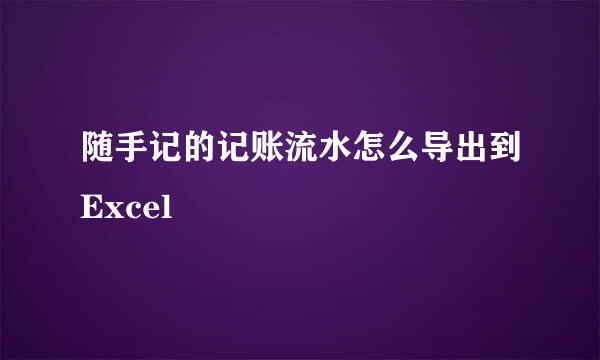 随手记的记账流水怎么导出到Excel