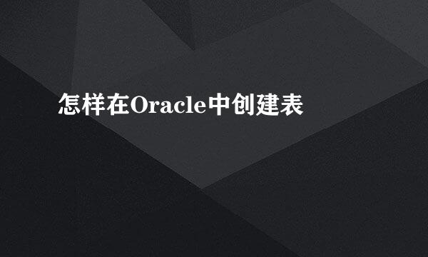 怎样在Oracle中创建表