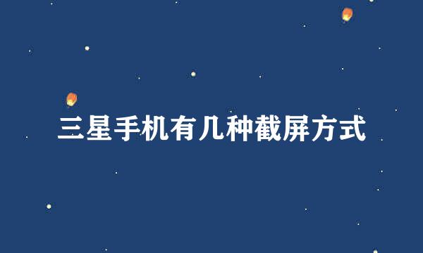 三星手机有几种截屏方式