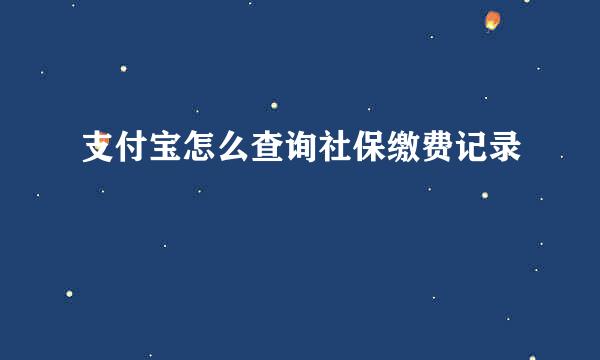 支付宝怎么查询社保缴费记录
